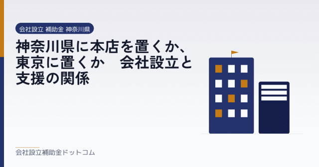 神奈川県に本店を置くか、東京に置くか｜会社設立と支援の関係｜会社設立の補助金と支援の解説