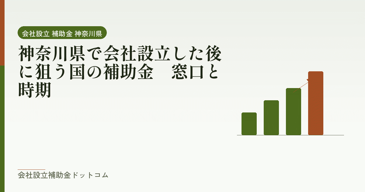 神奈川県で会社設立した後に狙う国の補助金|窓口と時期|会社設立の補助金と支援の解説