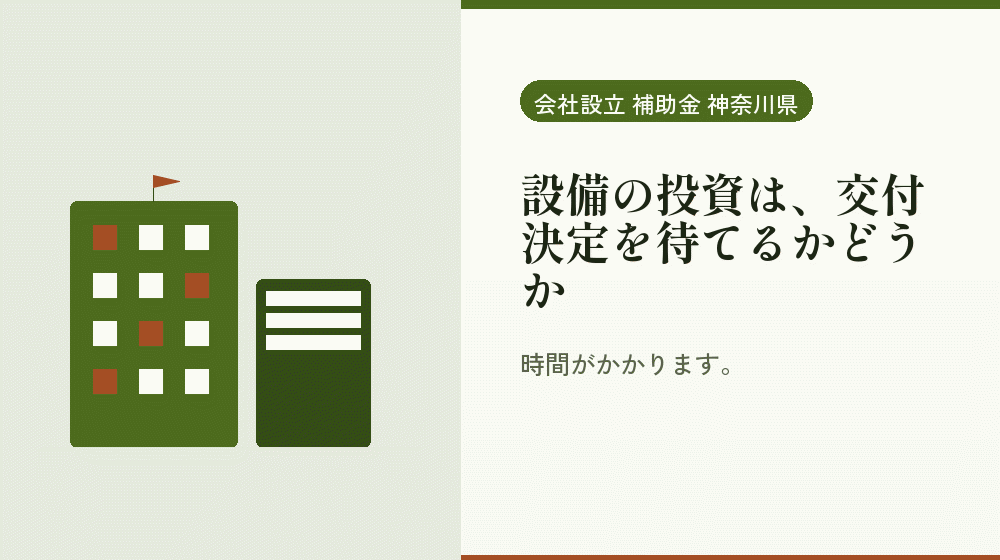 設備の投資は、交付決定を待てるかどうか｜会社設立の補助金と支援