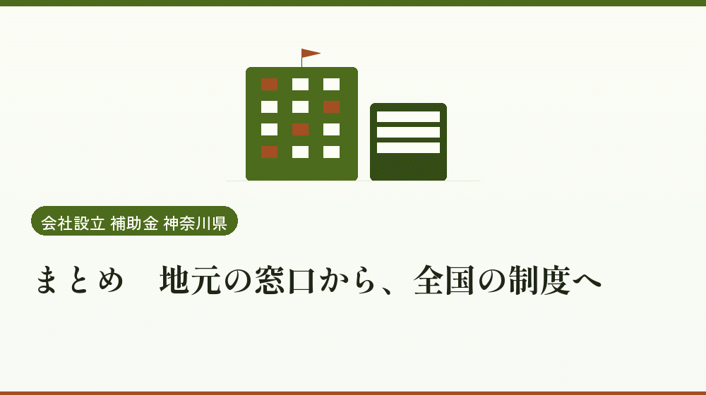 まとめ｜地元の窓口から、全国の制度へ｜会社設立の補助金と支援