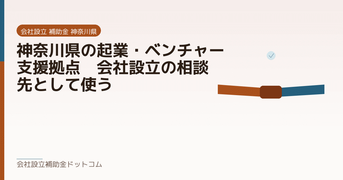 神奈川県の起業・ベンチャー支援拠点|会社設立の相談先として使う|会社設立の補助金と支援の解説