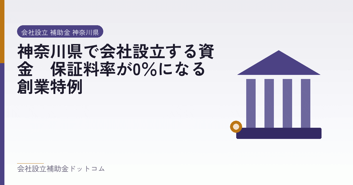 神奈川県で会社設立する資金｜保証料率が0％になる創業特例｜会社設立の補助金と支援の解説