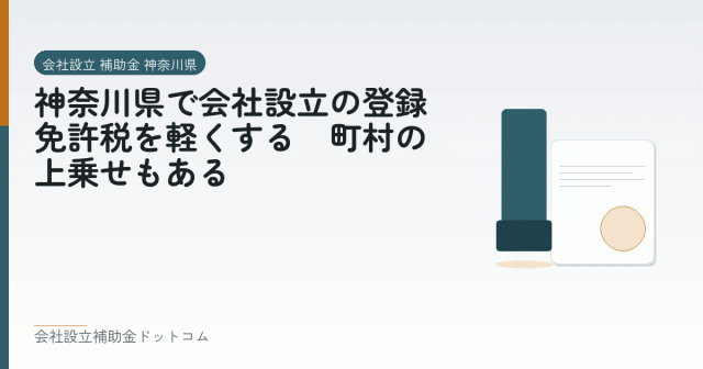 神奈川県で会社設立の登録免許税を軽くする｜町村の上乗せもある｜会社設立の補助金と支援の解説