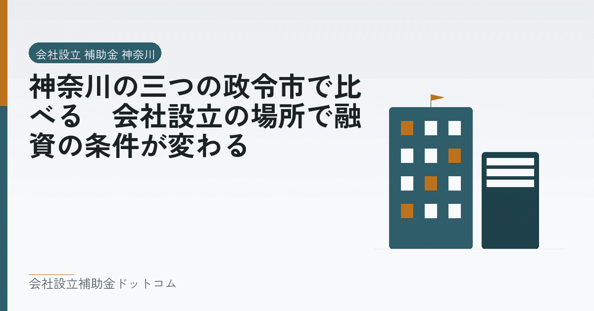 神奈川の三つの政令市で比べる|会社設立の場所で融資の条件が変わる|会社設立の補助金と支援の解説