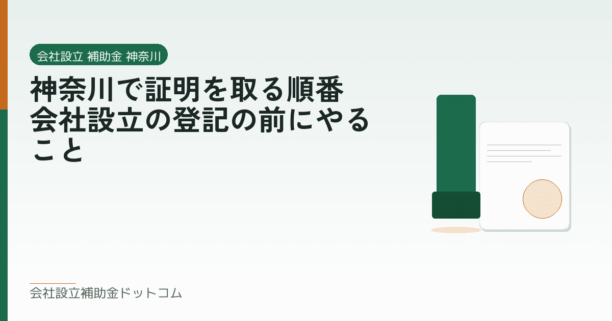 神奈川で証明を取る順番｜会社設立の登記の前にやること｜会社設立の補助金と支援の解説