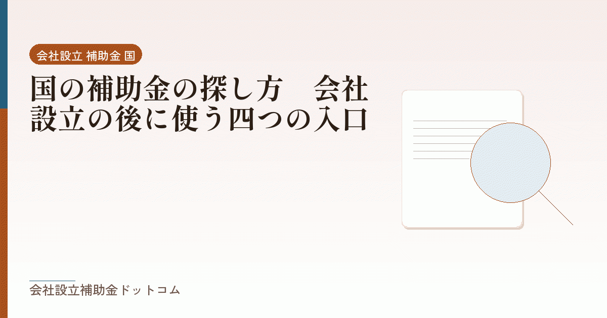 国の補助金の探し方｜会社設立の後に使う四つの入口｜会社設立の補助金と支援の解説