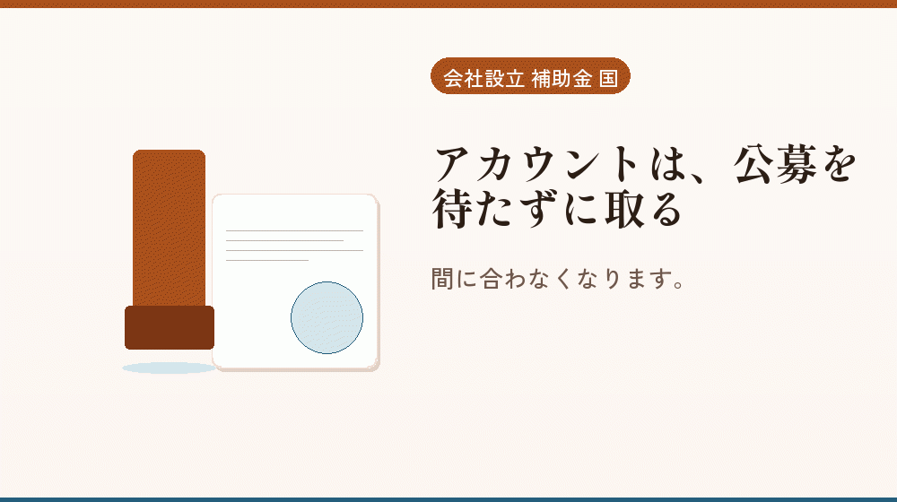 アカウントは、公募を待たずに取る｜会社設立の補助金と支援
