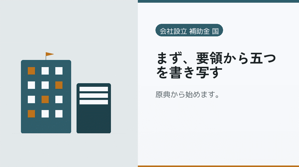 まず、要領から五つを書き写す｜会社設立の補助金と支援