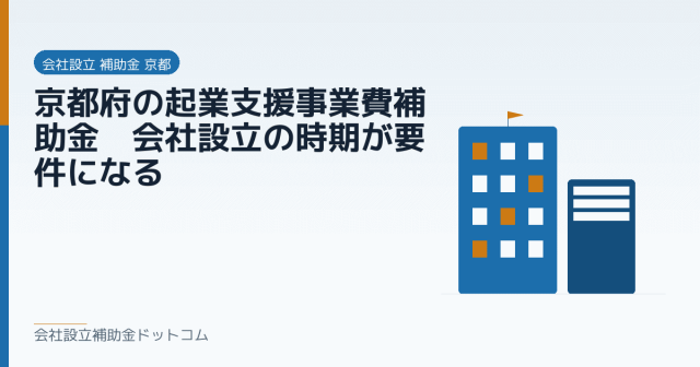 京都府の起業支援事業費補助金｜会社設立の時期が要件になる｜会社設立の補助金と支援の解説