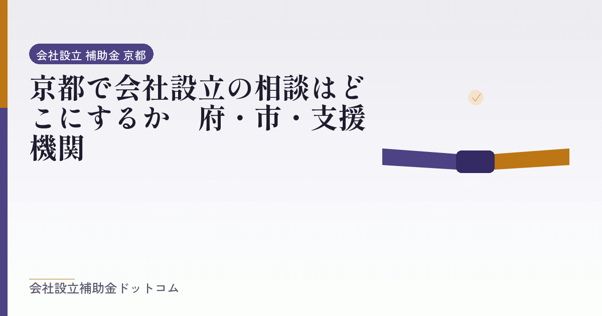 京都で会社設立の相談はどこにするか|府・市・支援機関|会社設立の補助金と支援の解説