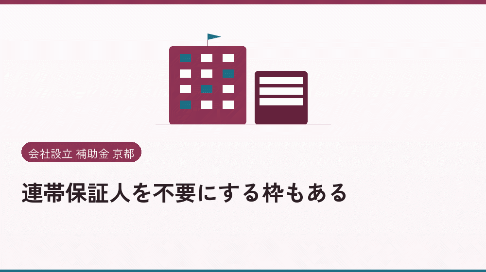 連帯保証人を不要にする枠もある｜会社設立の補助金と支援
