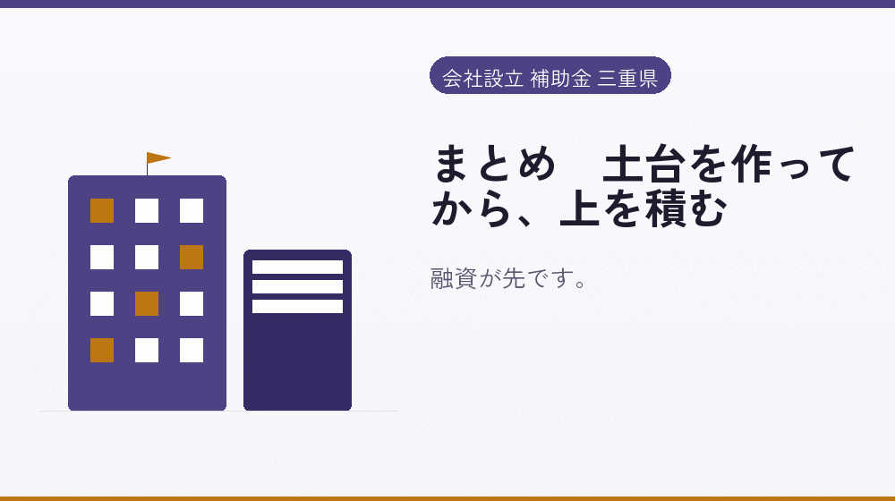まとめ｜土台を作ってから、上を積む｜会社設立の補助金と支援
