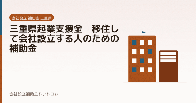 三重県起業支援金|移住して会社設立する人のための補助金|会社設立の補助金と支援の解説