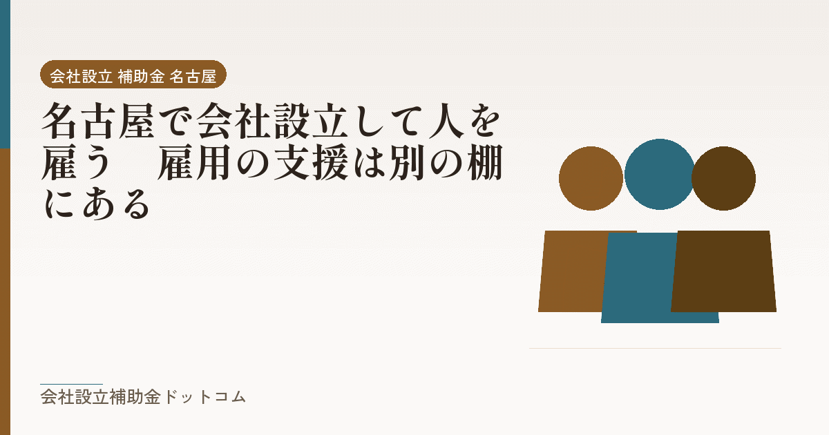 名古屋で会社設立して人を雇う｜雇用の支援は別の棚にある｜会社設立の補助金と支援の解説
