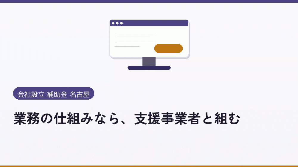 業務の仕組みなら、支援事業者と組む|会社設立の補助金と支援