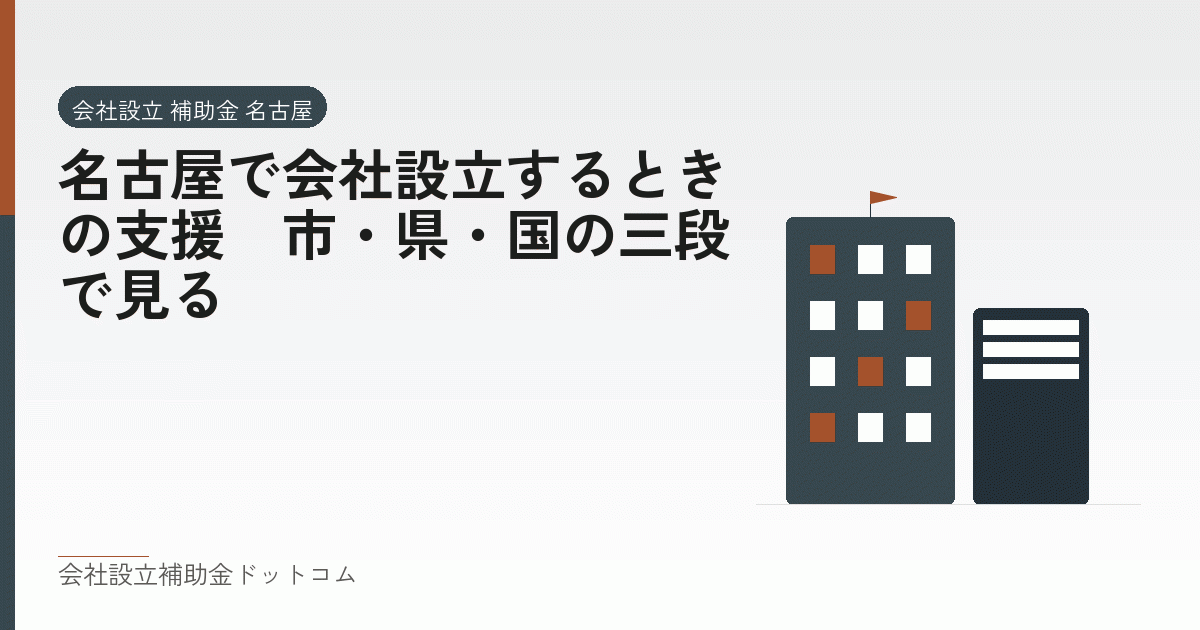 名古屋で会社設立するときの支援|市・県・国の三段で見る|会社設立の補助金と支援の解説