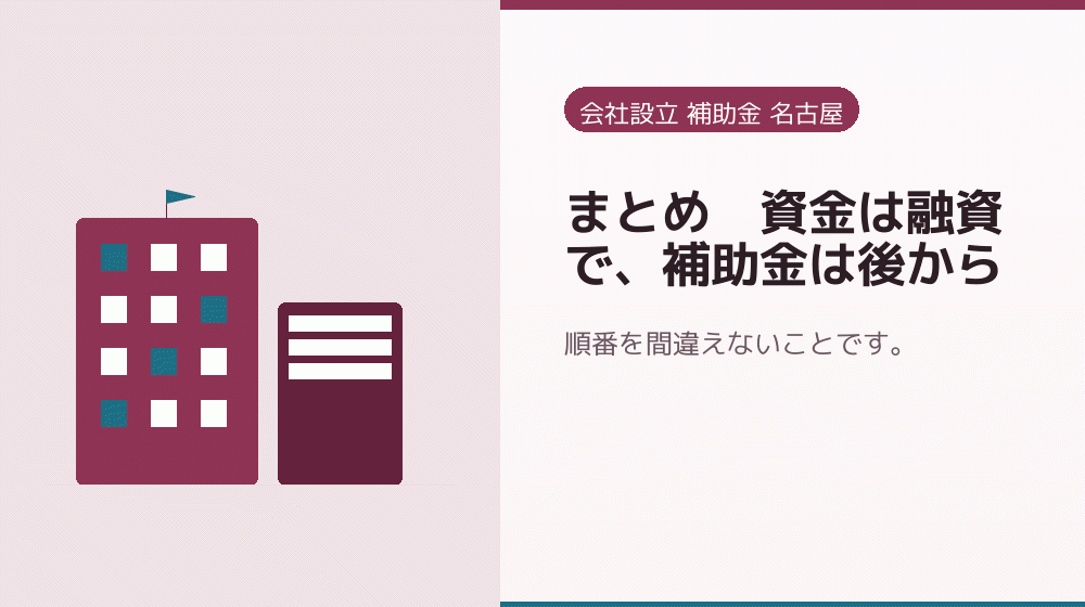 まとめ|資金は融資で、補助金は後から|会社設立の補助金と支援