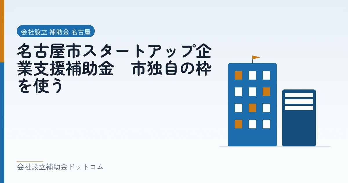 名古屋市スタートアップ企業支援補助金|市独自の枠を使う|会社設立の補助金と支援の解説