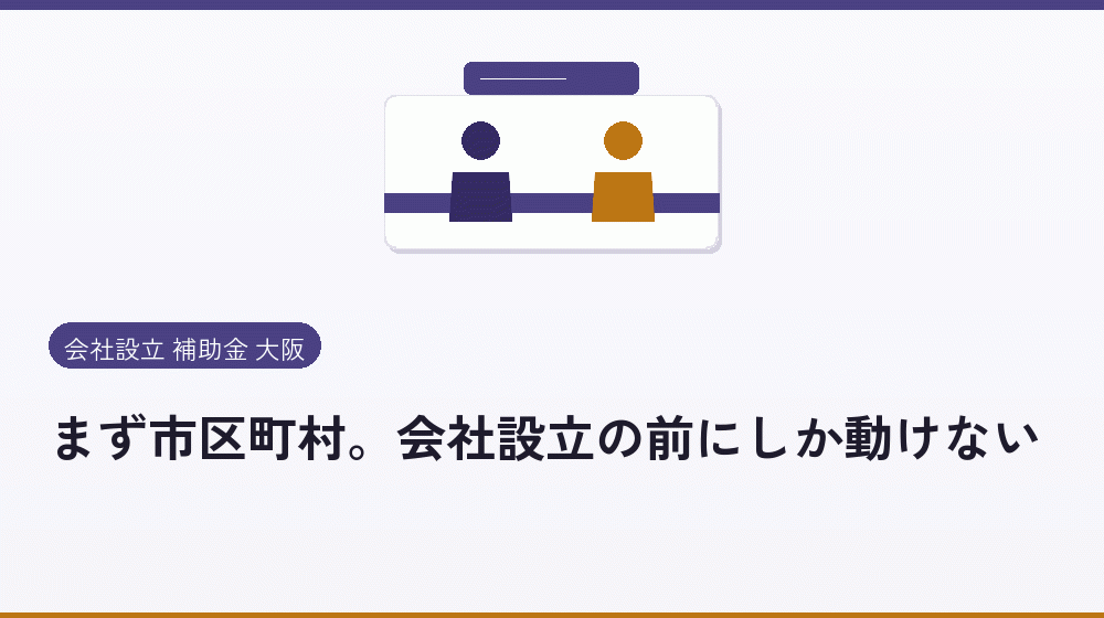 まず市区町村。会社設立の前にしか動けない｜会社設立の補助金と支援