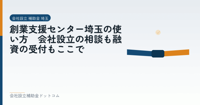 創業支援センター埼玉の使い方｜会社設立の相談も融資の受付もここで｜会社設立の補助金と支援の解説