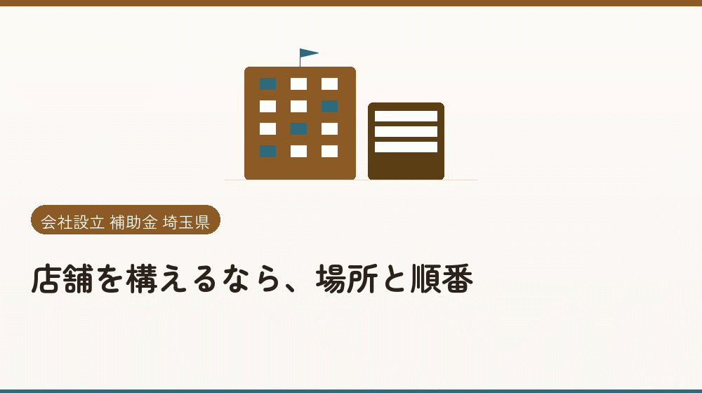 店舗を構えるなら、場所と順番｜会社設立の補助金と支援