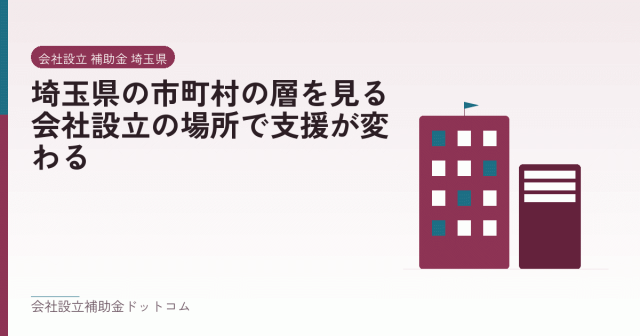 埼玉県の市町村の層を見る｜会社設立の場所で支援が変わる｜会社設立の補助金と支援の解説