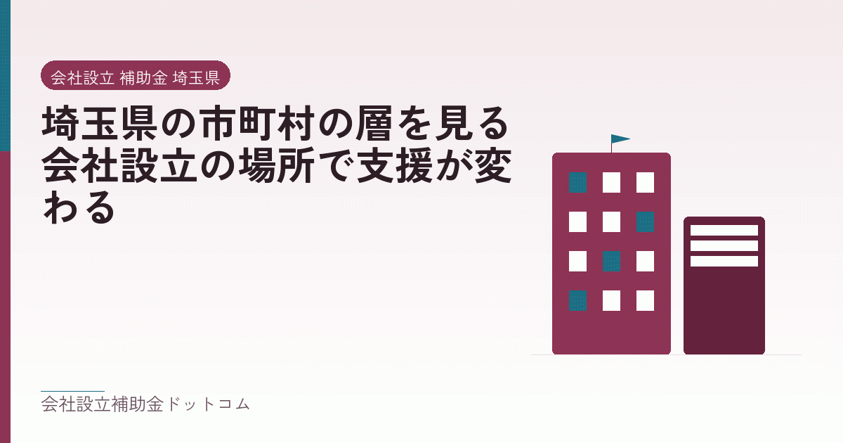 埼玉県の市町村の層を見る|会社設立の場所で支援が変わる|会社設立の補助金と支援の解説