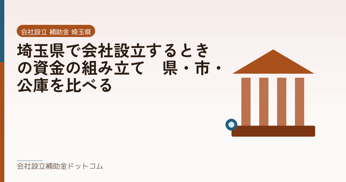 埼玉県で会社設立するときの資金の組み立て｜県・市・公庫を比べる｜会社設立の補助金と支援の解説