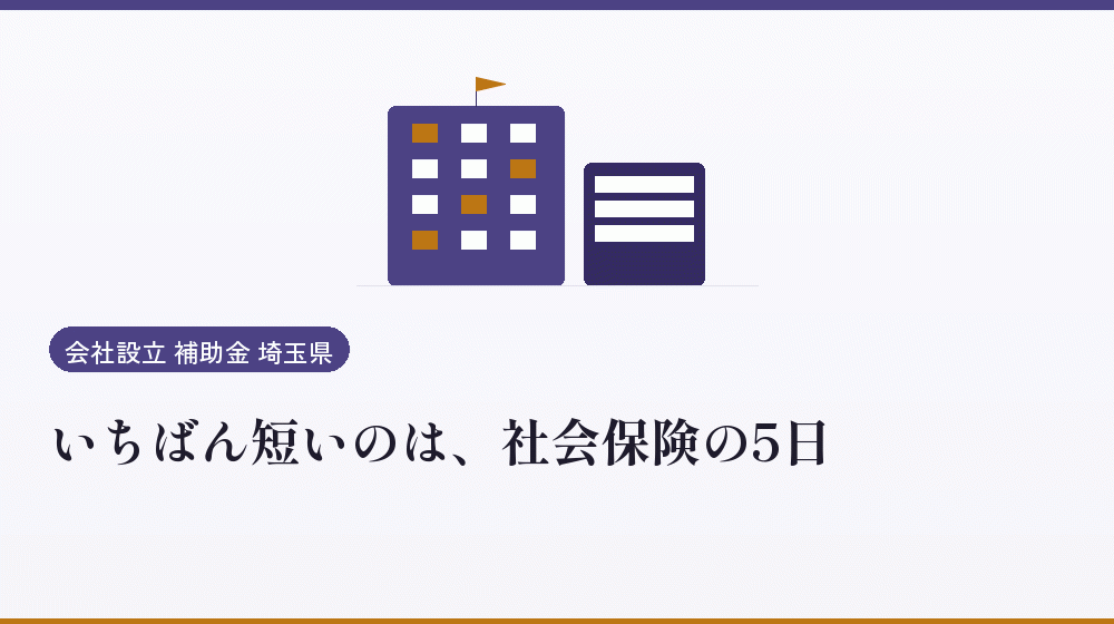 いちばん短いのは、社会保険の5日｜会社設立の補助金と支援