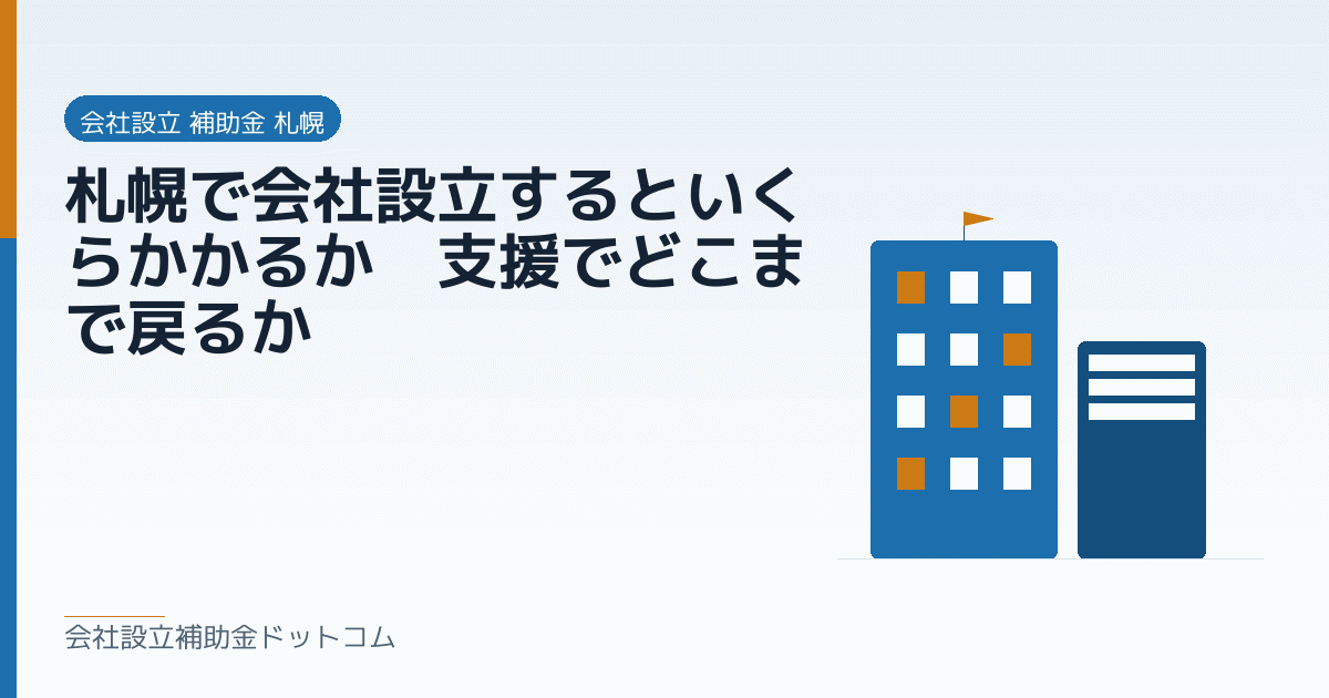 札幌で会社設立するといくらかかるか｜支援でどこまで戻るか｜会社設立の補助金と支援の解説