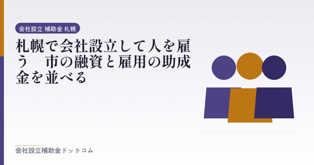 札幌で会社設立して人を雇う|市の融資と雇用の助成金を並べる|会社設立の補助金と支援の解説