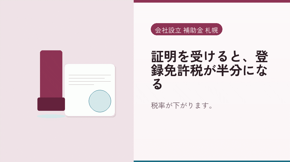 証明を受けると、登録免許税が半分になる｜会社設立の補助金と支援