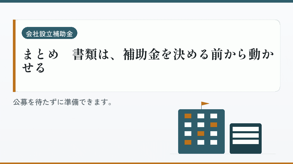まとめ｜書類は、補助金を決める前から動かせる｜会社設立の補助金と支援