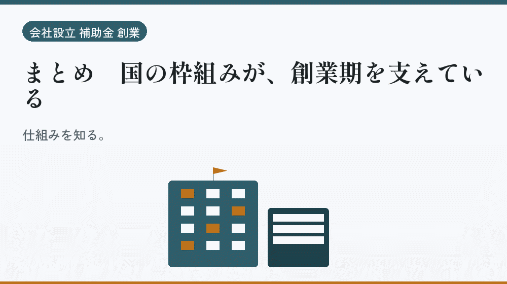 まとめ|国の枠組みが、創業期を支えている|会社設立の補助金と支援