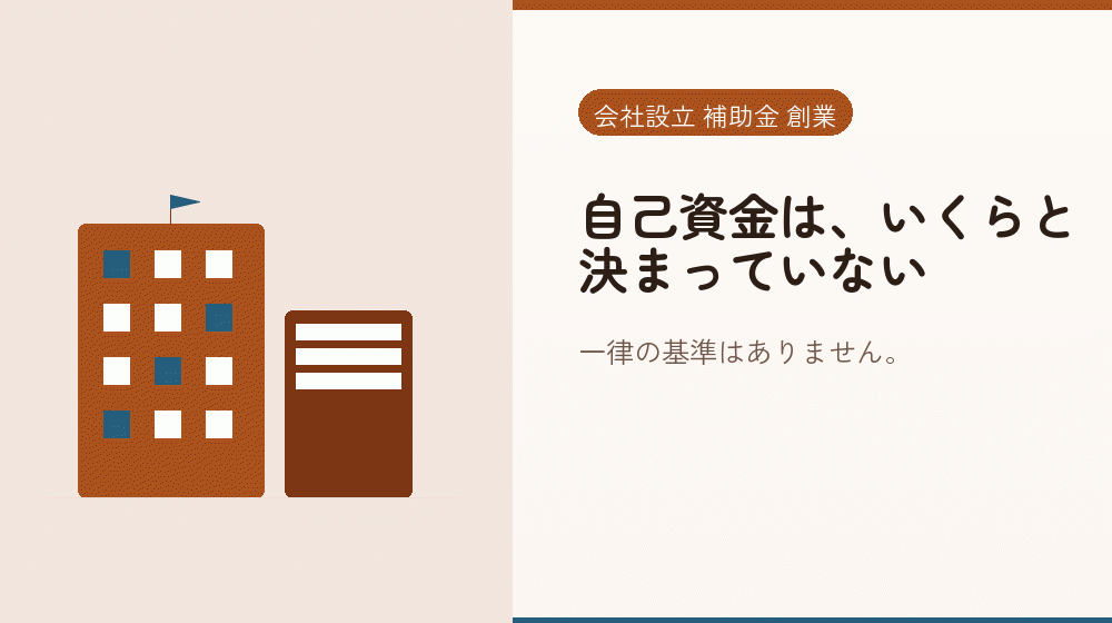自己資金は、いくらと決まっていない｜会社設立の補助金と支援