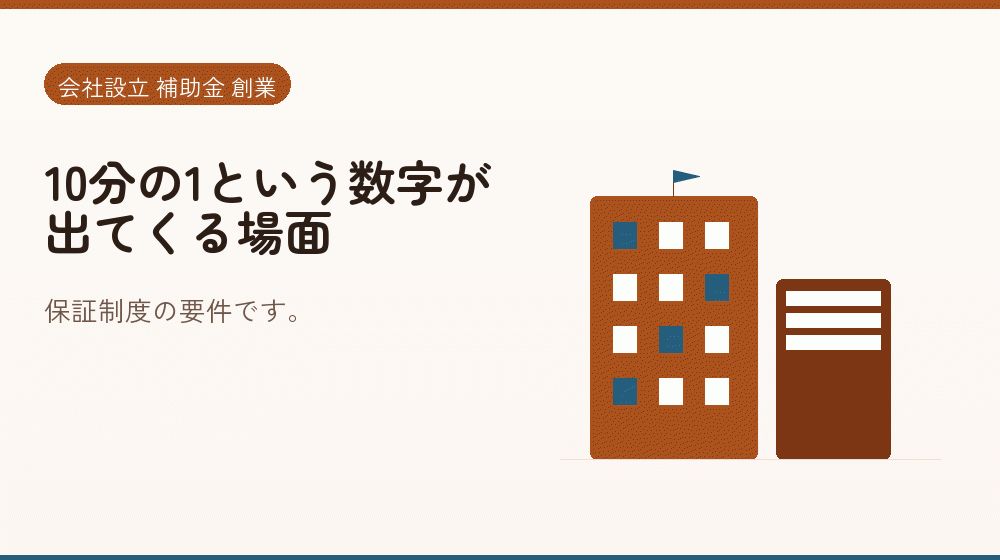 10分の1という数字が出てくる場面｜会社設立の補助金と支援