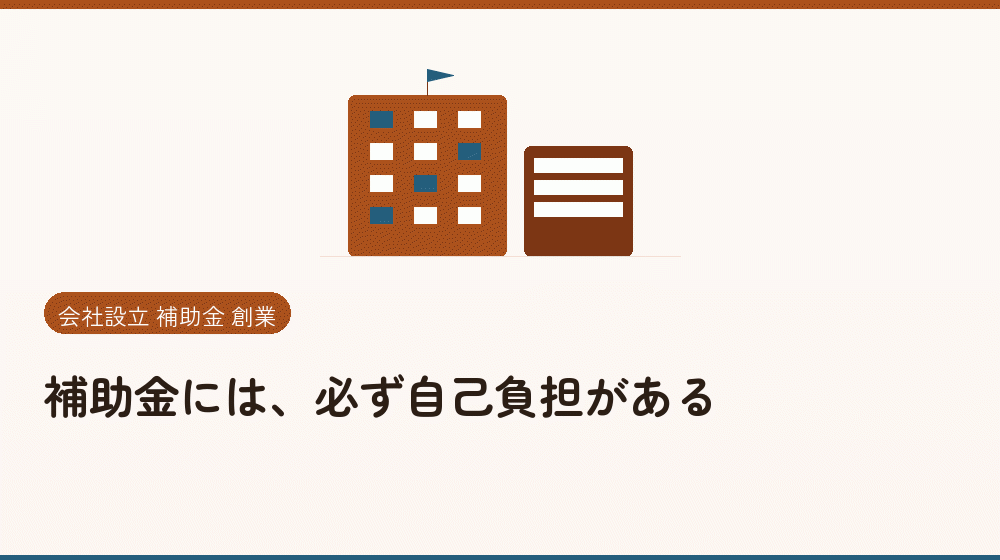 補助金には、必ず自己負担がある｜会社設立の補助金と支援