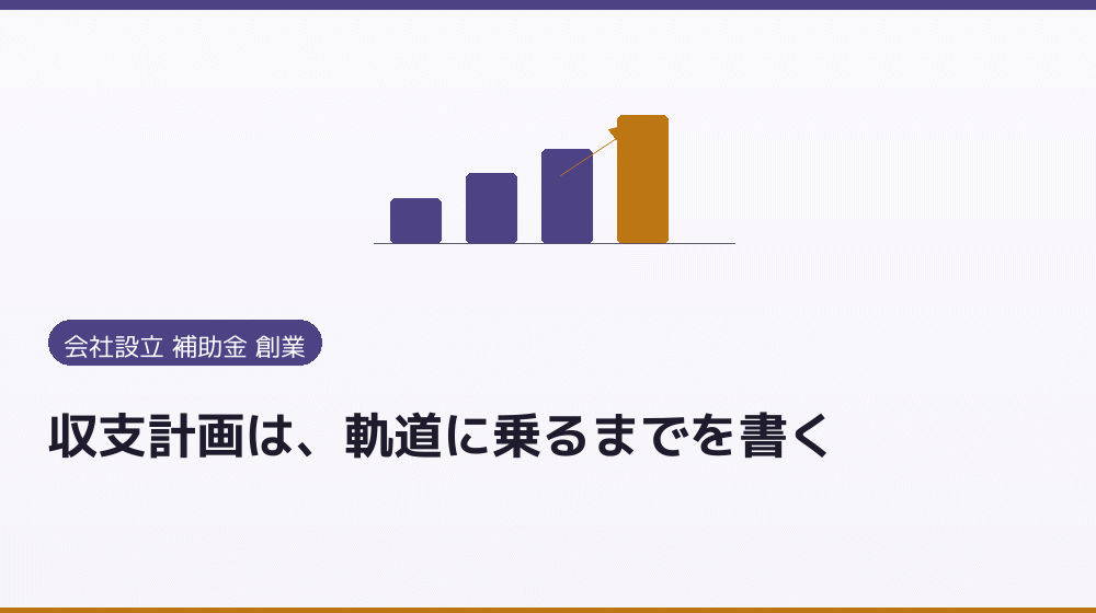 収支計画は、軌道に乗るまでを書く|会社設立の補助金と支援