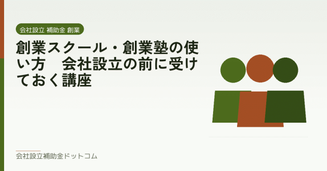 創業スクール・創業塾の使い方｜会社設立の前に受けておく講座｜会社設立の補助金と支援の解説