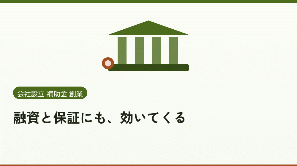 融資と保証にも、効いてくる|会社設立の補助金と支援