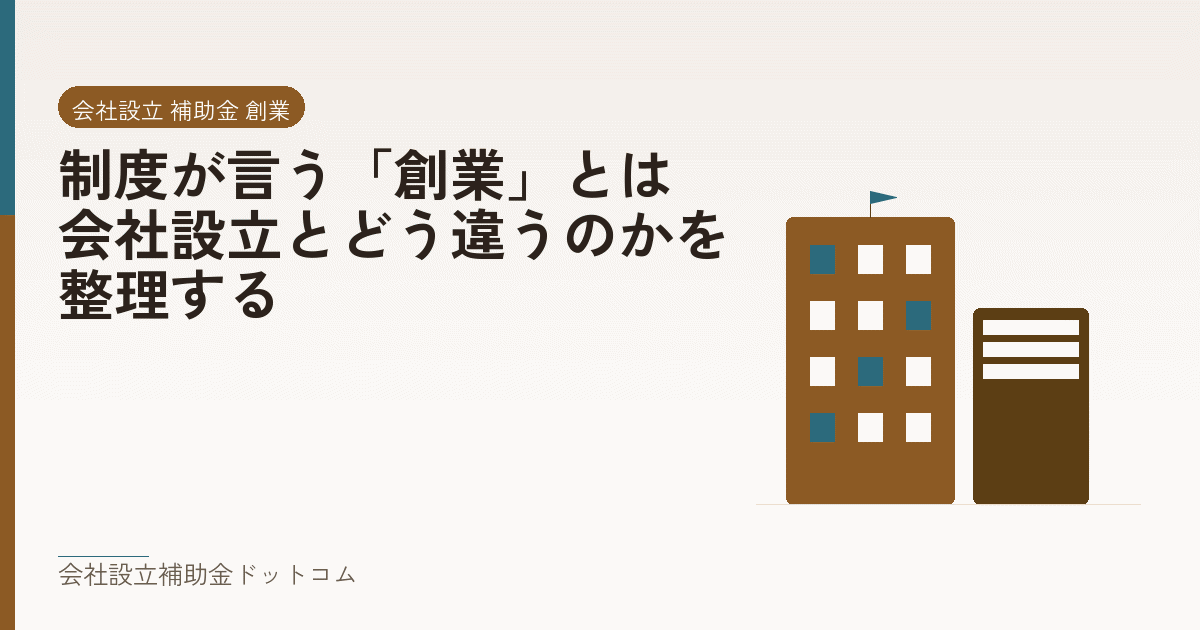 制度が言う「創業」とは|会社設立とどう違うのかを整理する|会社設立の補助金と支援の解説