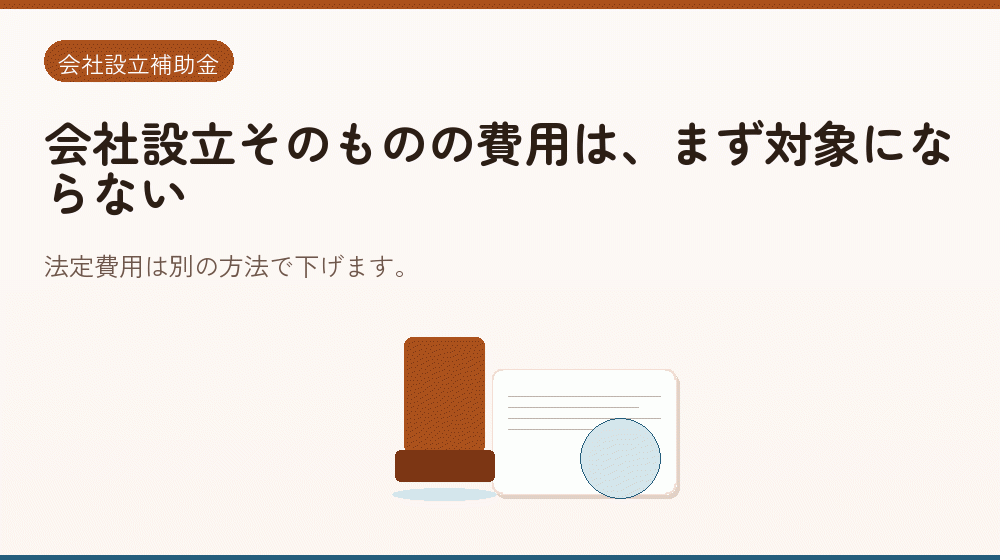 会社設立そのものの費用は、まず対象にならない｜会社設立の補助金と支援
