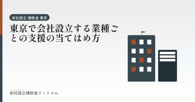 東京で会社設立する業種ごとの支援の当てはめ方|会社設立の補助金と支援の解説