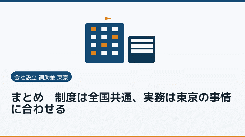 まとめ｜制度は全国共通、実務は東京の事情に合わせる｜会社設立の補助金と支援