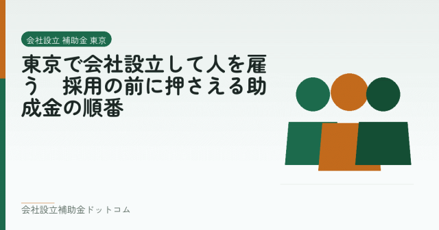 東京で会社設立して人を雇う|採用の前に押さえる助成金の順番|会社設立の補助金と支援の解説