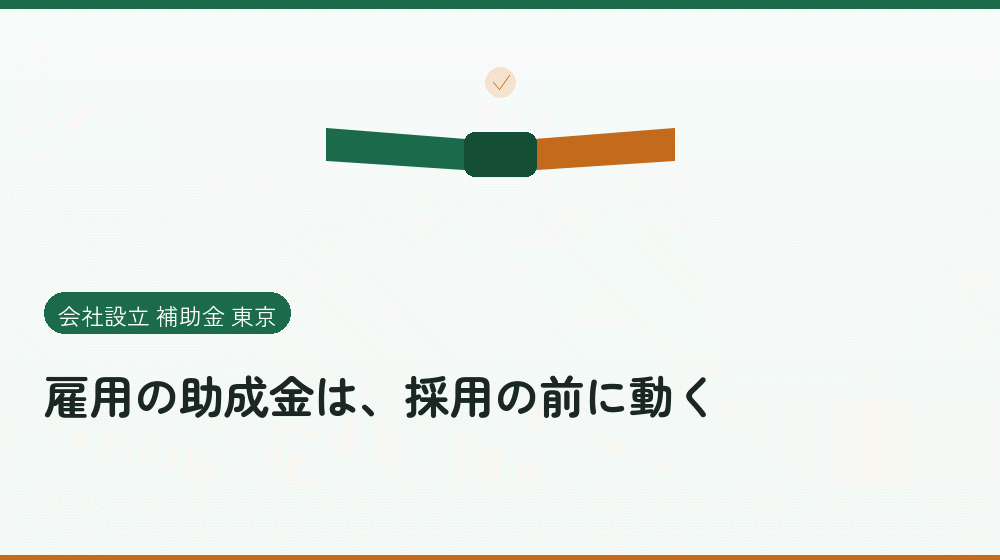 雇用の助成金は、採用の前に動く|会社設立の補助金と支援