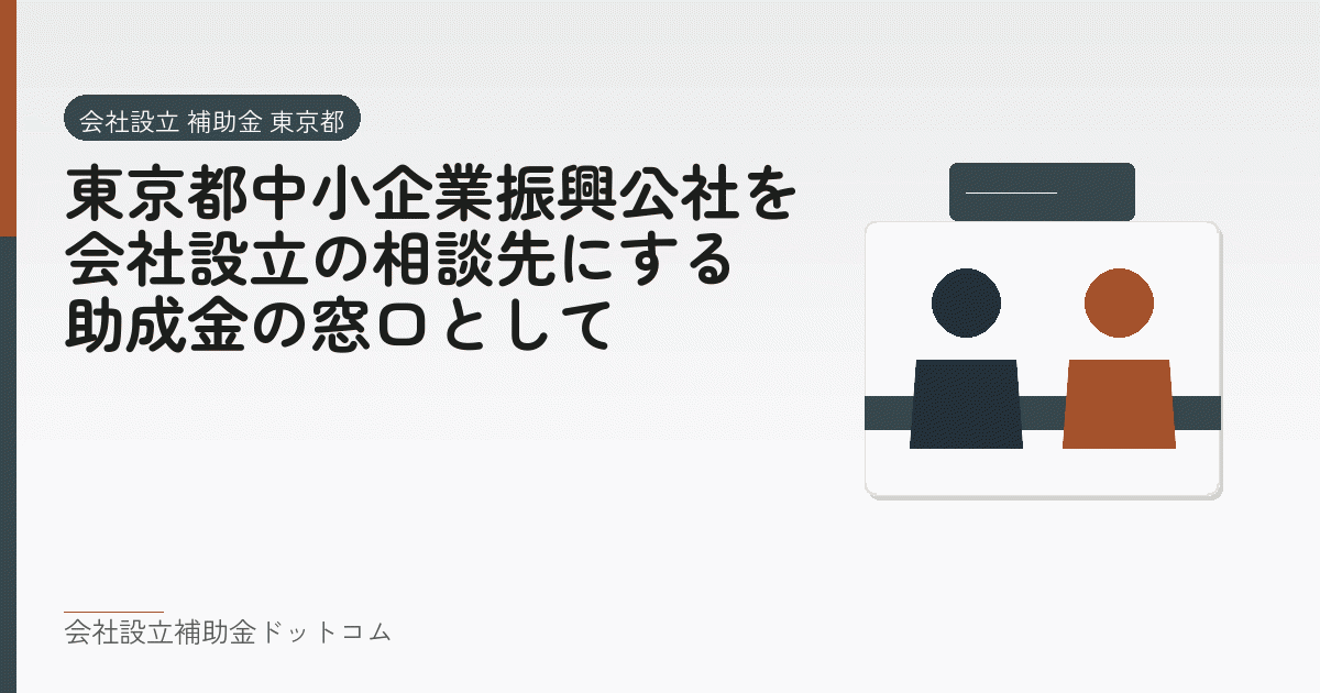 東京都中小企業振興公社を会社設立の相談先にする｜助成金の窓口として｜会社設立の補助金と支援の解説