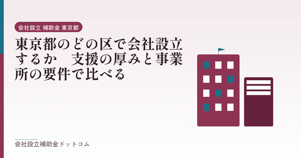 東京都のどの区で会社設立するか｜支援の厚みと事業所の要件で比べる｜会社設立の補助金と支援の解説