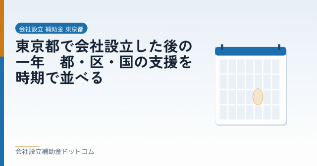 東京都で会社設立した後の一年｜都・区・国の支援を時期で並べる｜会社設立の補助金と支援の解説