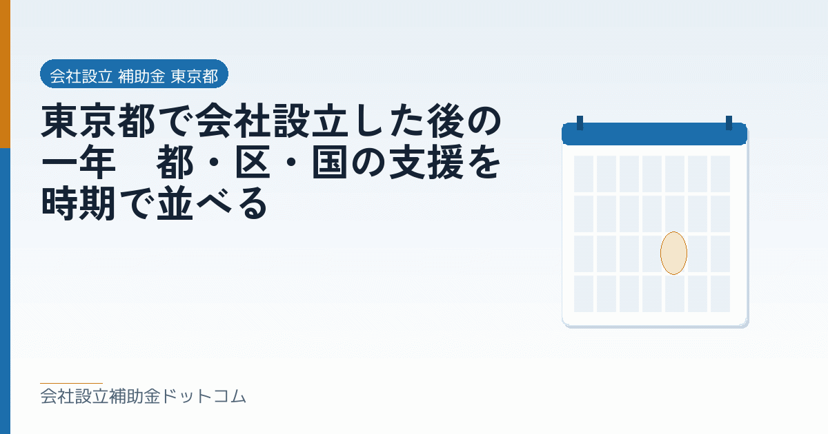 東京都で会社設立した後の一年｜都・区・国の支援を時期で並べる｜会社設立の補助金と支援の解説